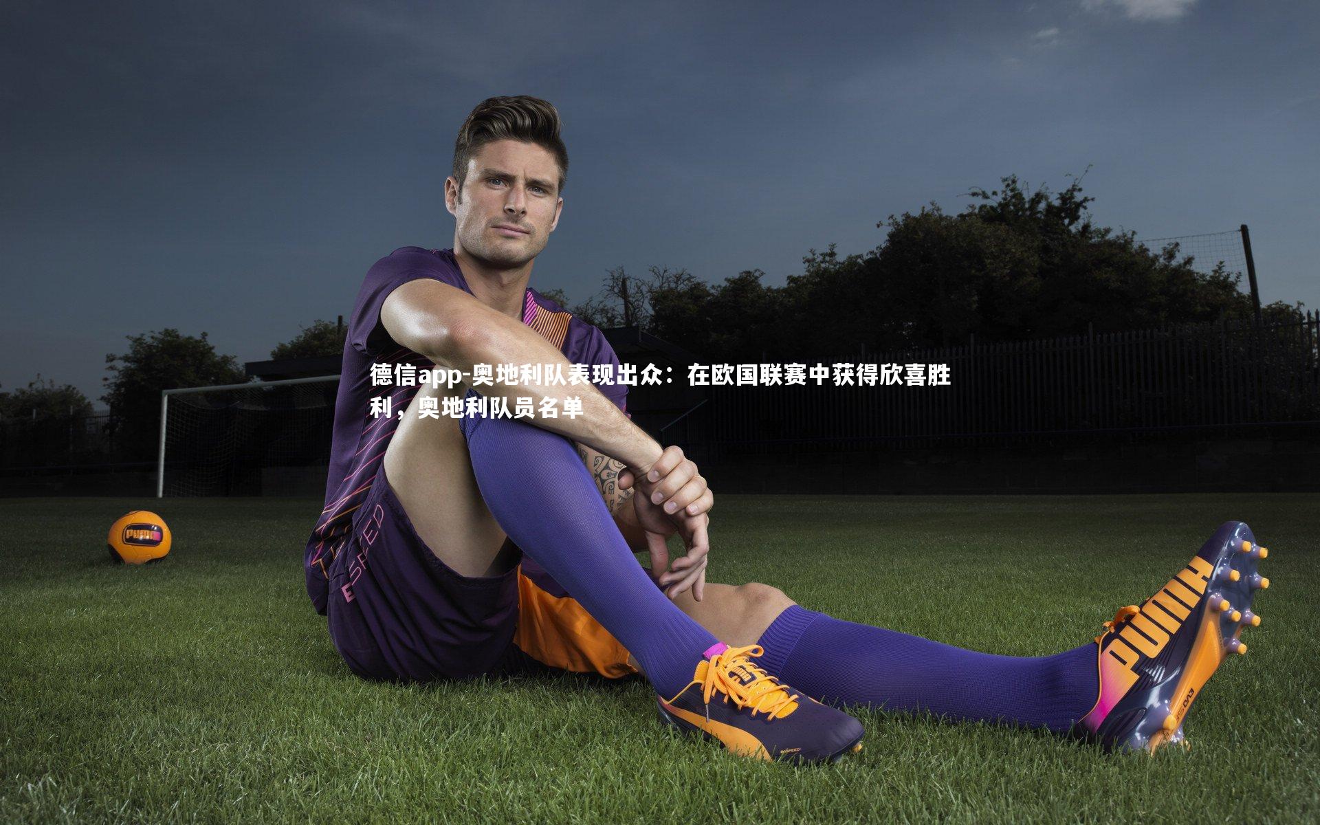 奥地利队表现出众:在欧国联赛中获得欣喜胜利,奥地利队员名单