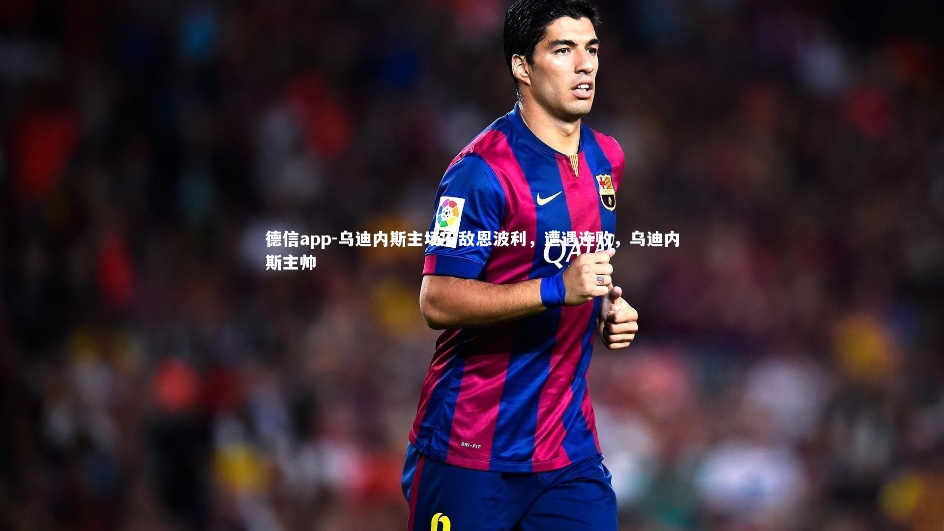 德信app-乌迪内斯主场不敌恩波利，遭遇连败，乌迪内斯主帅