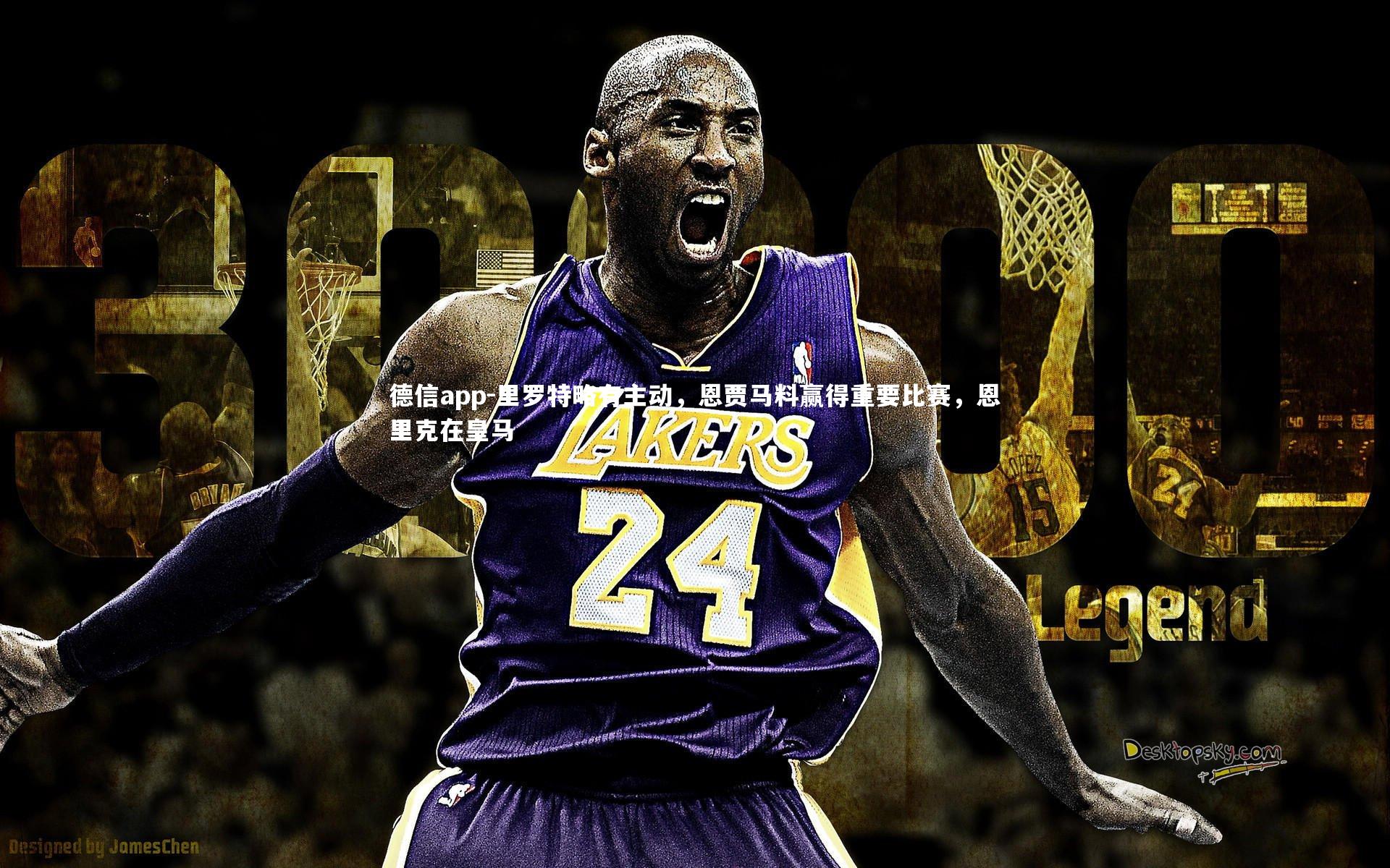 德信app-里罗特略有主动，恩贾马料赢得重要比赛，恩里克在皇马