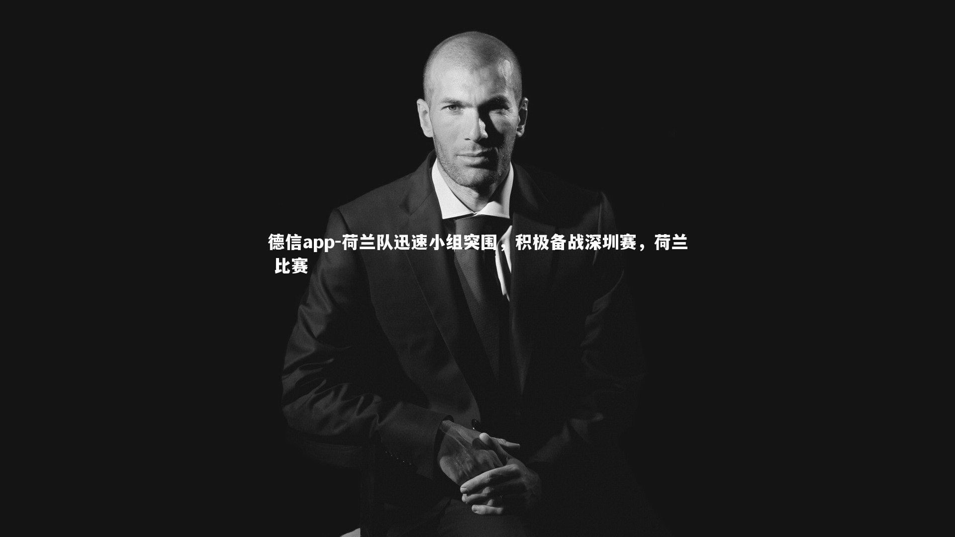 荷兰队迅速小组突围,积极备战深圳赛,荷兰 比赛