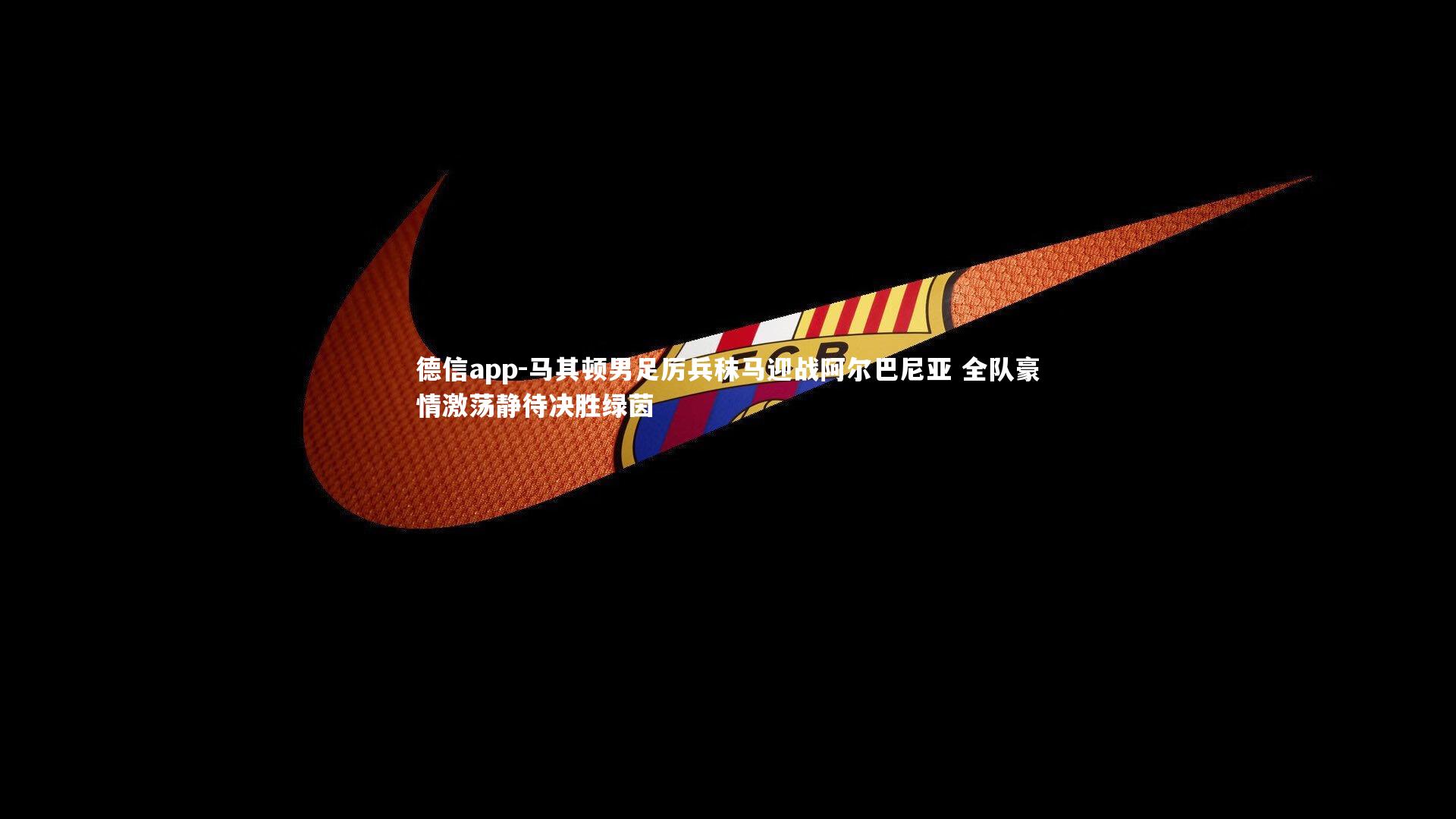 马其顿男足厉兵秣马迎战阿尔巴尼亚 全队豪情激荡静待决胜绿茵