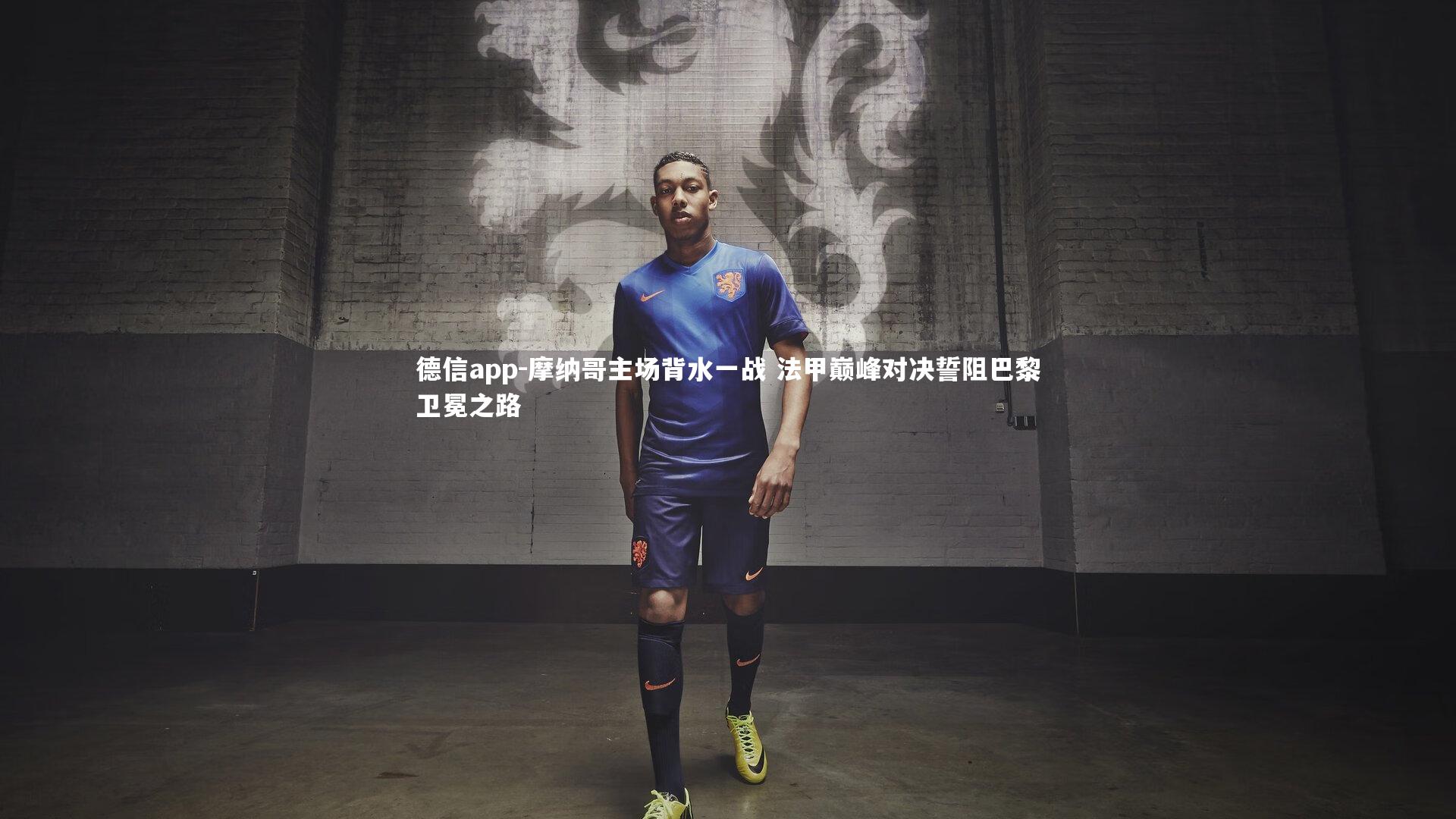 德信app-摩纳哥主场背水一战 法甲巅峰对决誓阻巴黎卫冕之路