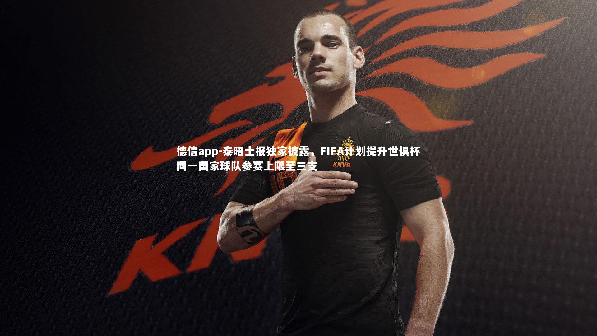 德信app-泰晤士报独家披露，FIFA计划提升世俱杯同一国家球队参赛上限至三支