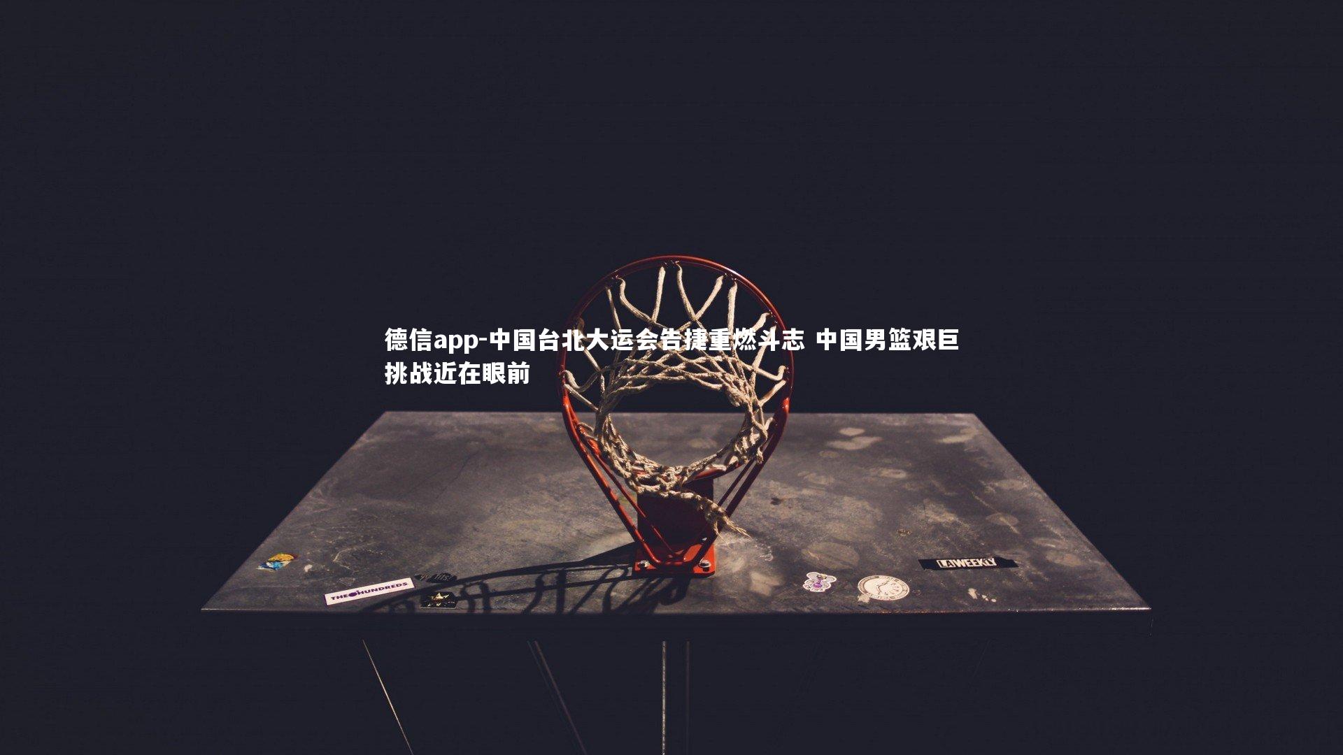 德信app-中国台北大运会告捷重燃斗志 中国男篮艰巨挑战近在眼前