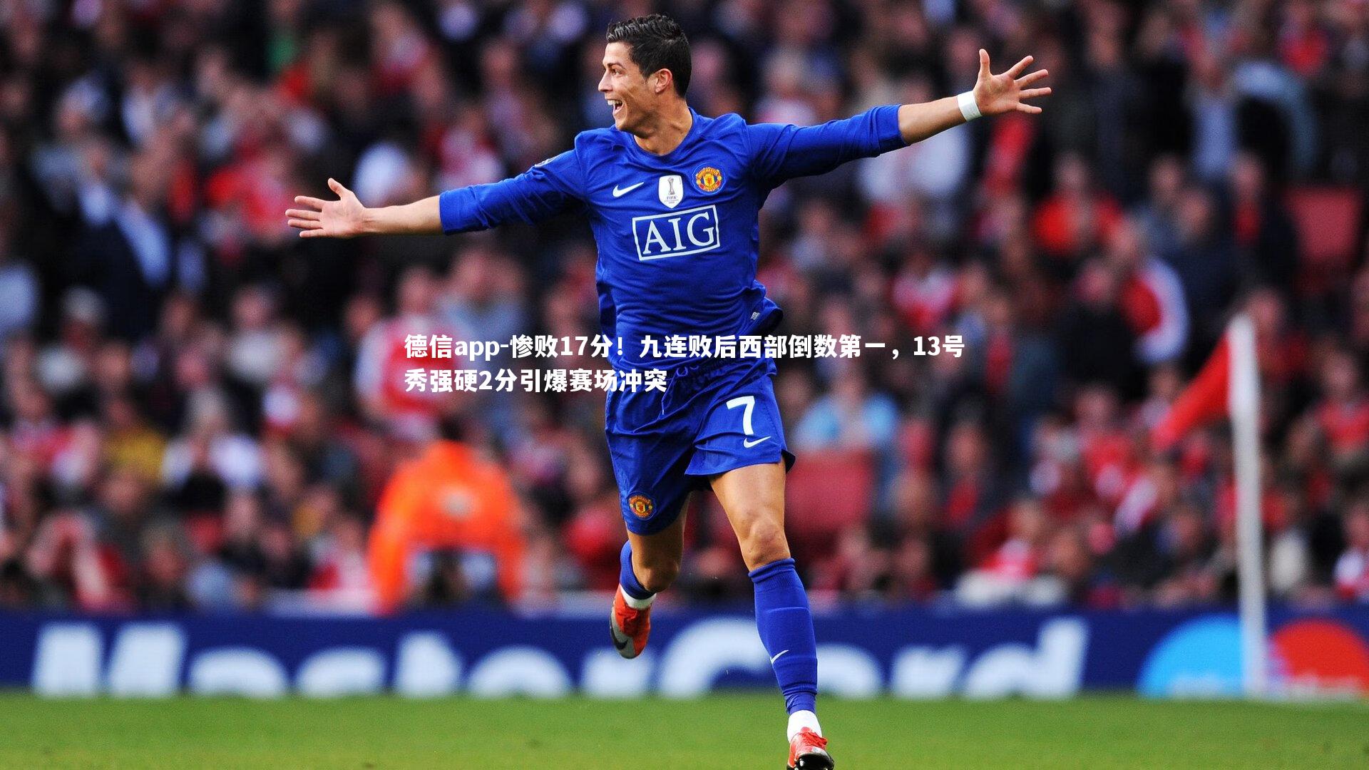 德信app-惨败17分!九连败后西部倒数第一,13号秀强硬2分引爆赛场冲突